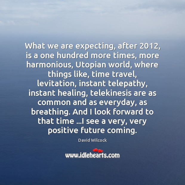 What we are expecting, after 2012, is a one hundred more times, more David Wilcock Picture Quote