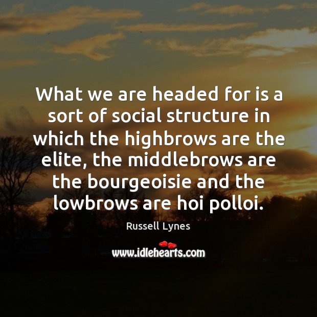What we are headed for is a sort of social structure in Russell Lynes Picture Quote