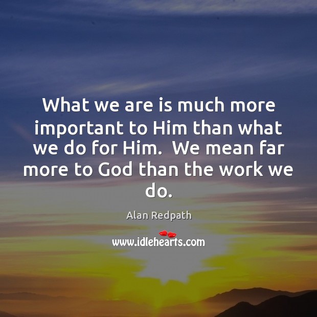 What we are is much more important to Him than what we Alan Redpath Picture Quote