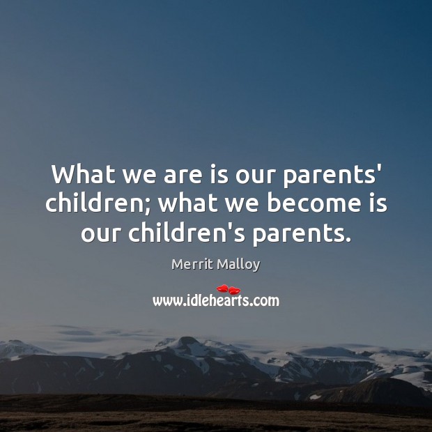 What we are is our parents’ children; what we become is our children’s parents. Merrit Malloy Picture Quote