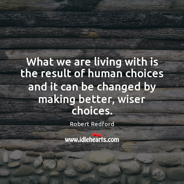 What we are living with is the result of human choices and Robert Redford Picture Quote