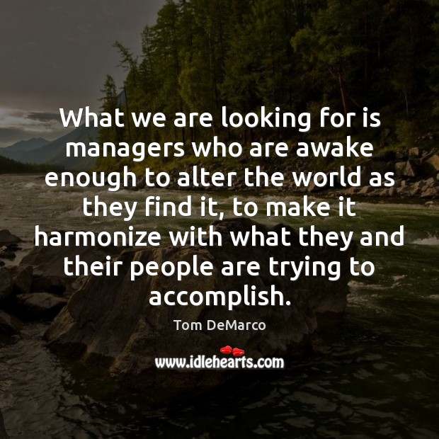What we are looking for is managers who are awake enough to Tom DeMarco Picture Quote