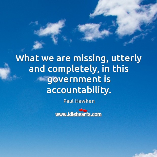 What we are missing, utterly and completely, in this government is accountability. Paul Hawken Picture Quote
