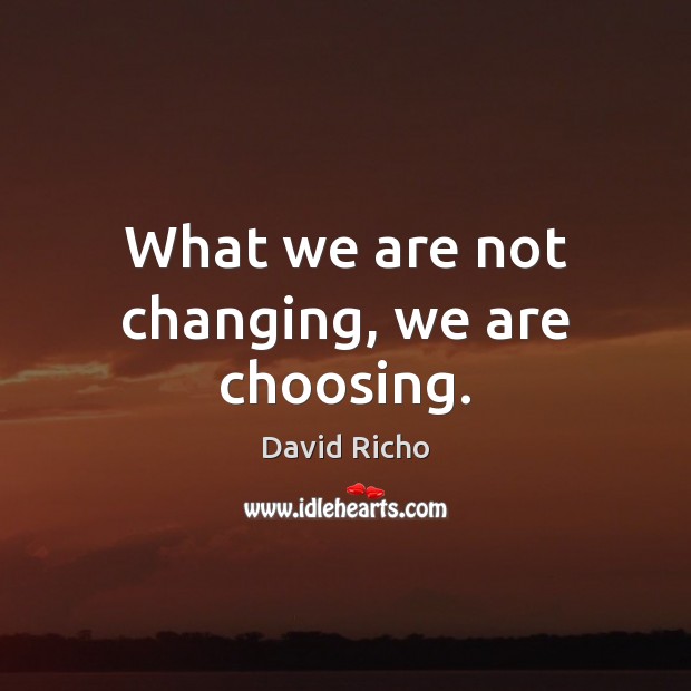 What we are not changing, we are choosing. David Richo Picture Quote