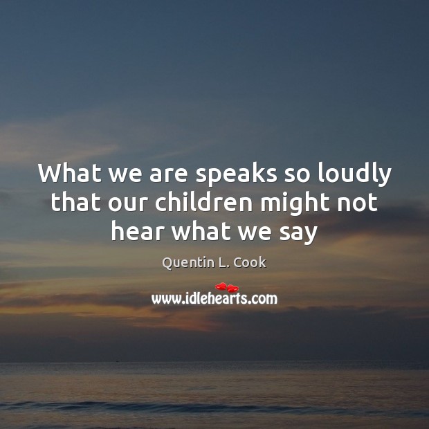 What we are speaks so loudly that our children might not hear what we say Quentin L. Cook Picture Quote