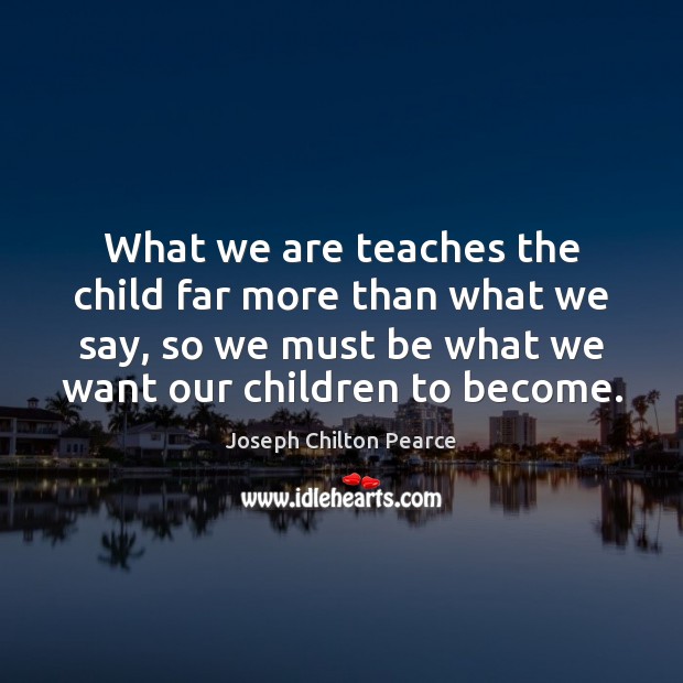 What we are teaches the child far more than what we say, Joseph Chilton Pearce Picture Quote