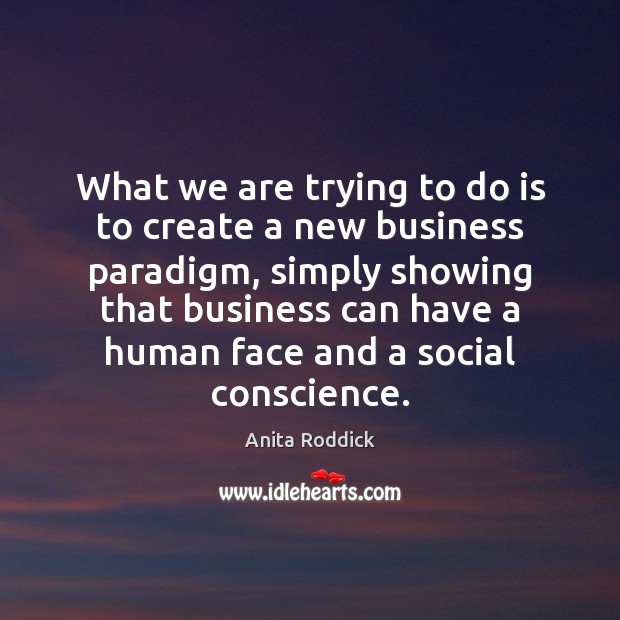 What we are trying to do is to create a new business Anita Roddick Picture Quote