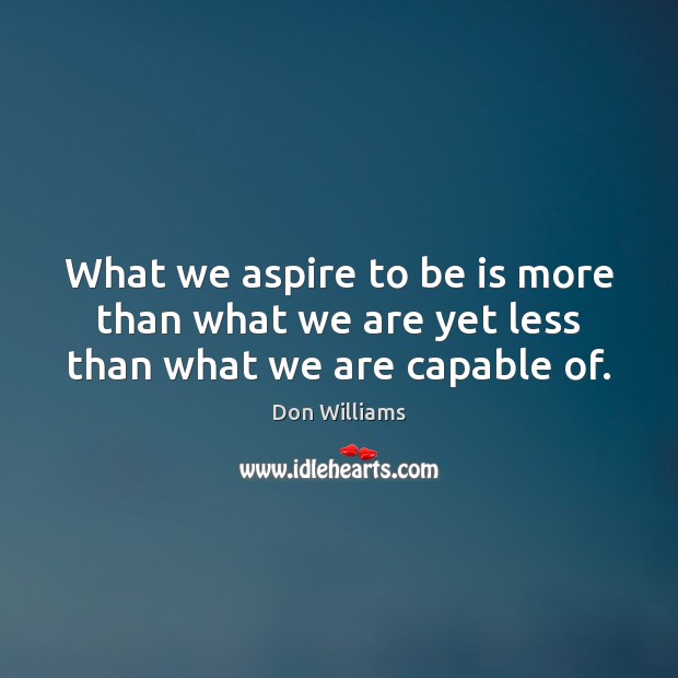 What we aspire to be is more than what we are yet less than what we are capable of. Don Williams Picture Quote