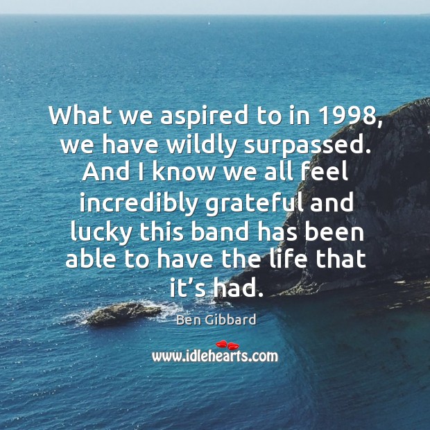 What we aspired to in 1998, we have wildly surpassed. Ben Gibbard Picture Quote