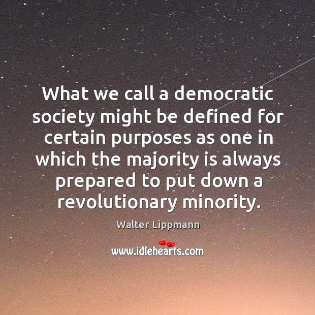 What we call a democratic society might be defined for certain purposes Walter Lippmann Picture Quote