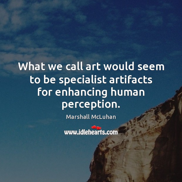 What we call art would seem to be specialist artifacts for enhancing human perception. Marshall McLuhan Picture Quote