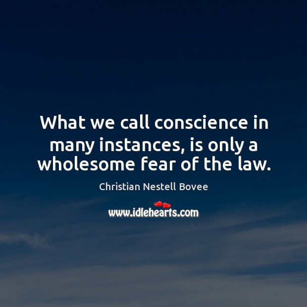 What we call conscience in many instances, is only a wholesome fear of the law. Christian Nestell Bovee Picture Quote