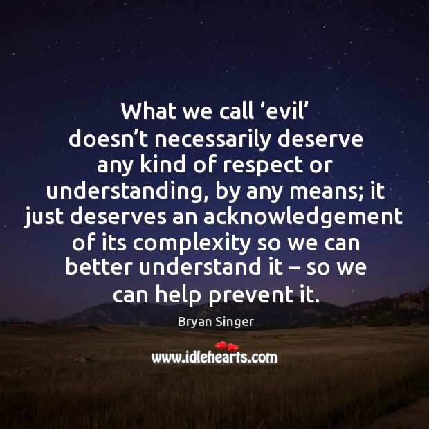 What we call ‘evil’ doesn’t necessarily deserve any kind of respect or understanding, by any means Understanding Quotes Image