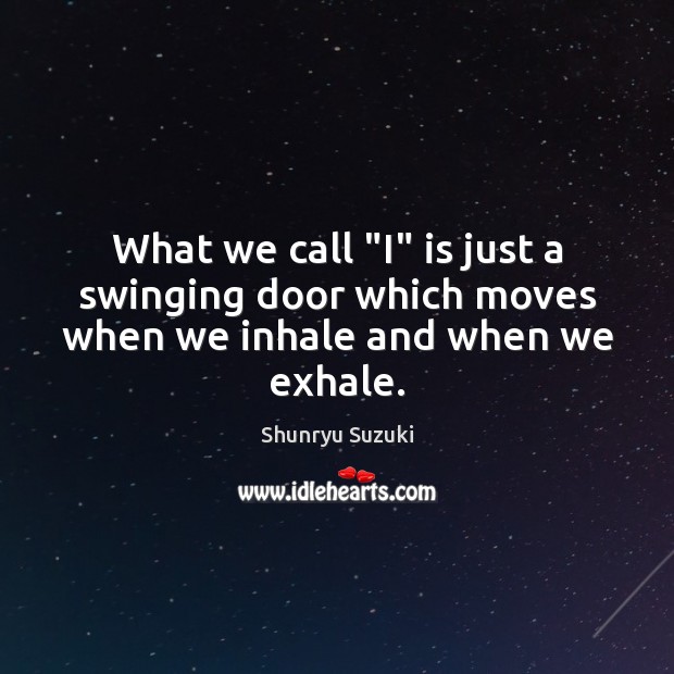 What we call “I” is just a swinging door which moves when we inhale and when we exhale. Shunryu Suzuki Picture Quote