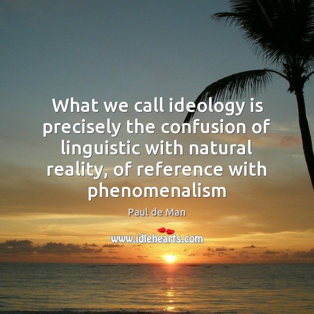 What we call ideology is precisely the confusion of linguistic with natural Paul de Man Picture Quote