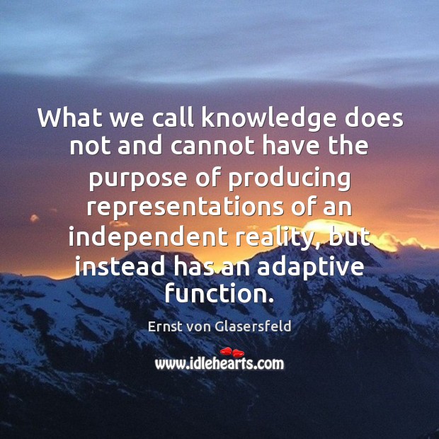 What we call knowledge does not and cannot have the purpose of Ernst von Glasersfeld Picture Quote