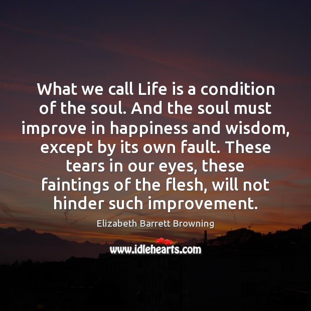 What we call Life is a condition of the soul. And the Elizabeth Barrett Browning Picture Quote