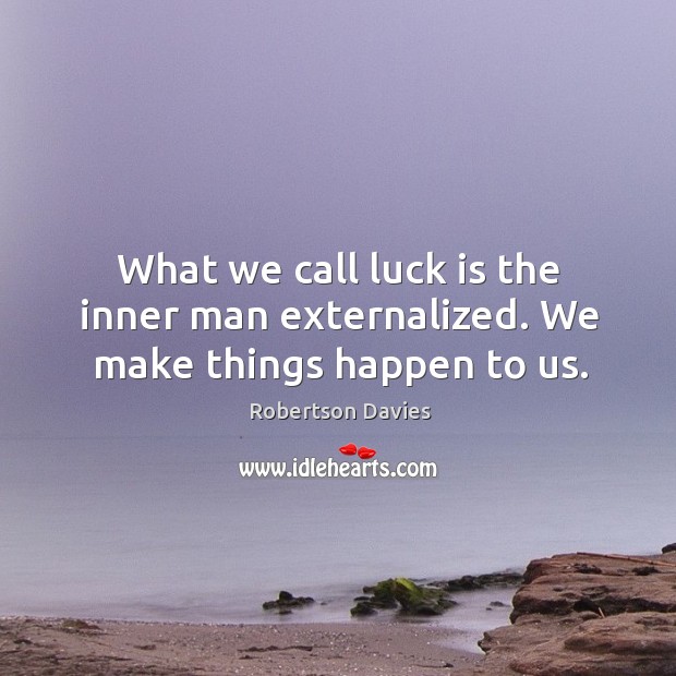 What we call luck is the inner man externalized. We make things happen to us. Image