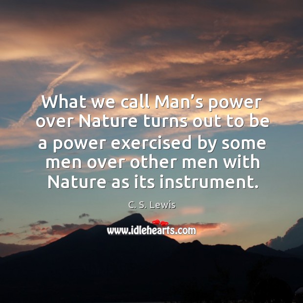 What we call man’s power over nature turns out to be a power exercised by some C. S. Lewis Picture Quote