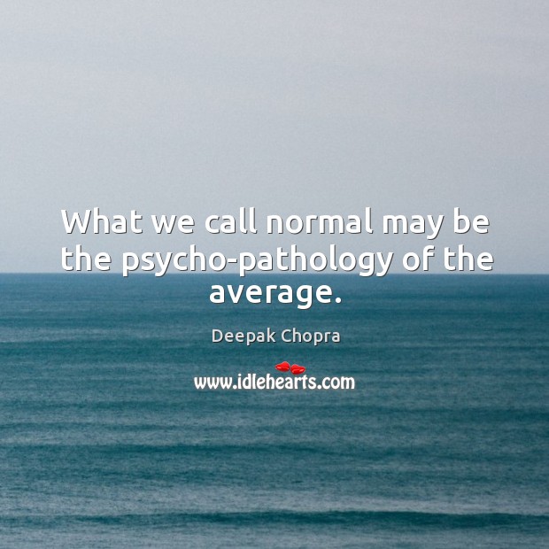 What we call normal may be the psycho-pathology of the average. Image