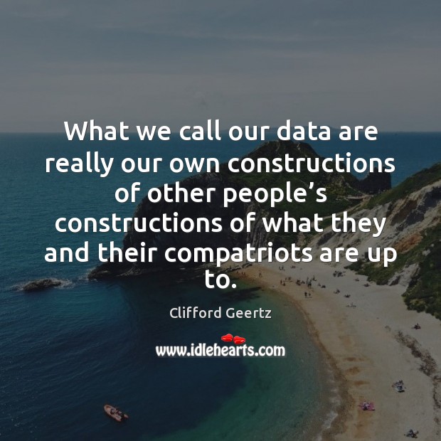 What we call our data are really our own constructions of other Clifford Geertz Picture Quote
