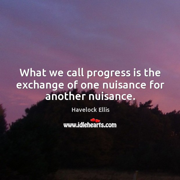 What we call progress is the exchange of one nuisance for another nuisance. Progress Quotes Image