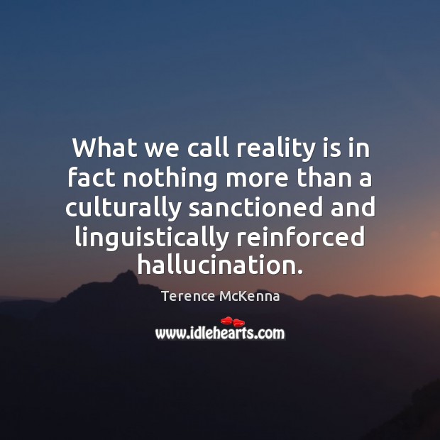 What we call reality is in fact nothing more than a culturally Terence McKenna Picture Quote