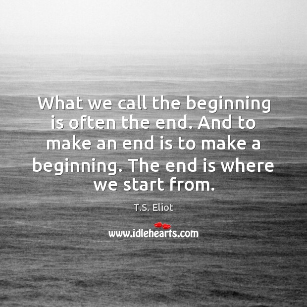 What we call the beginning is often the end. And to make T.S. Eliot Picture Quote