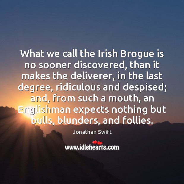 What we call the Irish Brogue is no sooner discovered, than it Jonathan Swift Picture Quote
