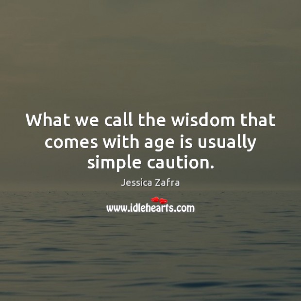 What we call the wisdom that comes with age is usually simple caution. Jessica Zafra Picture Quote