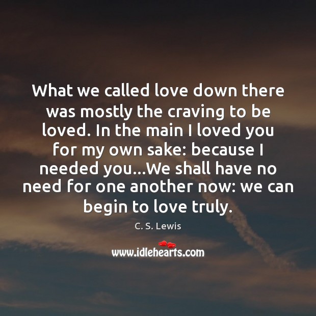 What we called love down there was mostly the craving to be C. S. Lewis Picture Quote