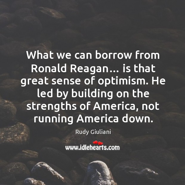 What we can borrow from ronald reagan… is that great sense of optimism. Rudy Giuliani Picture Quote