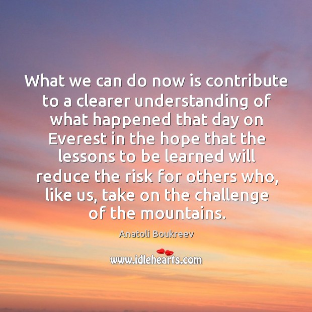 What we can do now is contribute to a clearer understanding of what happened that day Challenge Quotes Image