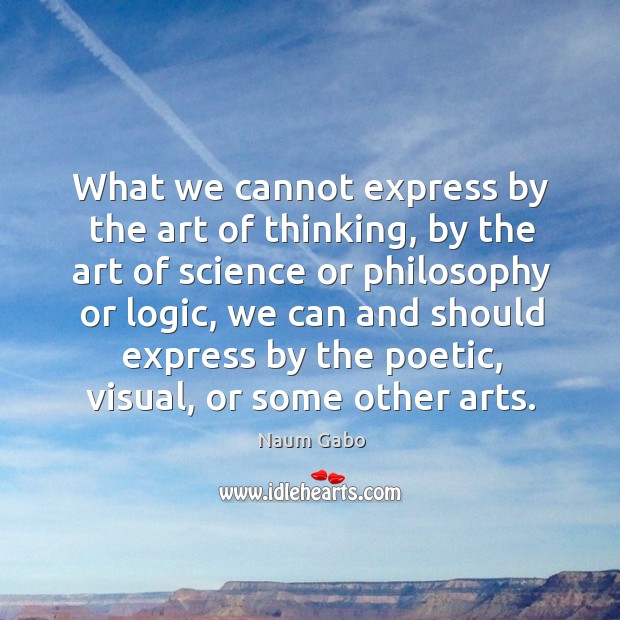 What we cannot express by the art of thinking, by the art Naum Gabo Picture Quote