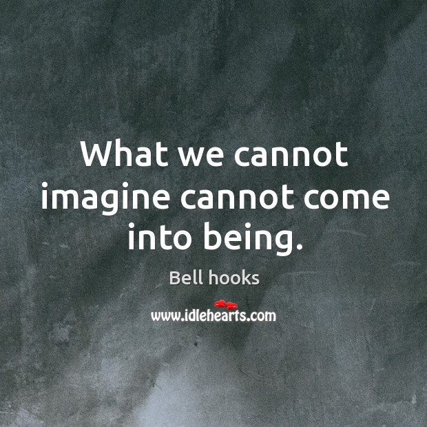What we cannot imagine cannot come into being. Bell hooks Picture Quote