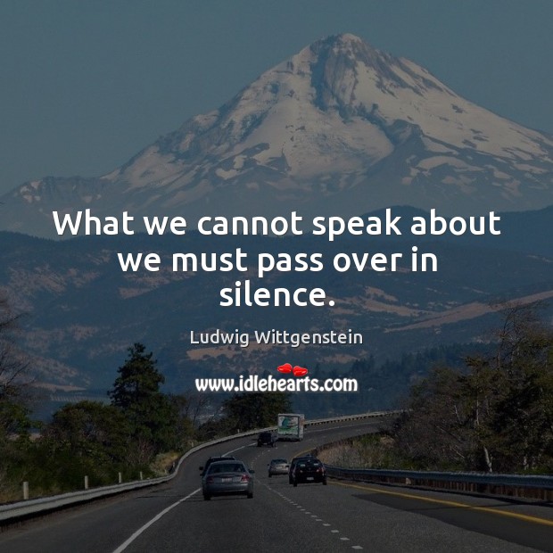 What we cannot speak about we must pass over in silence. Ludwig Wittgenstein Picture Quote