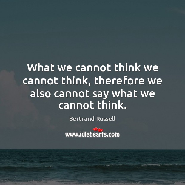What we cannot think we cannot think, therefore we also cannot say what we cannot think. Bertrand Russell Picture Quote