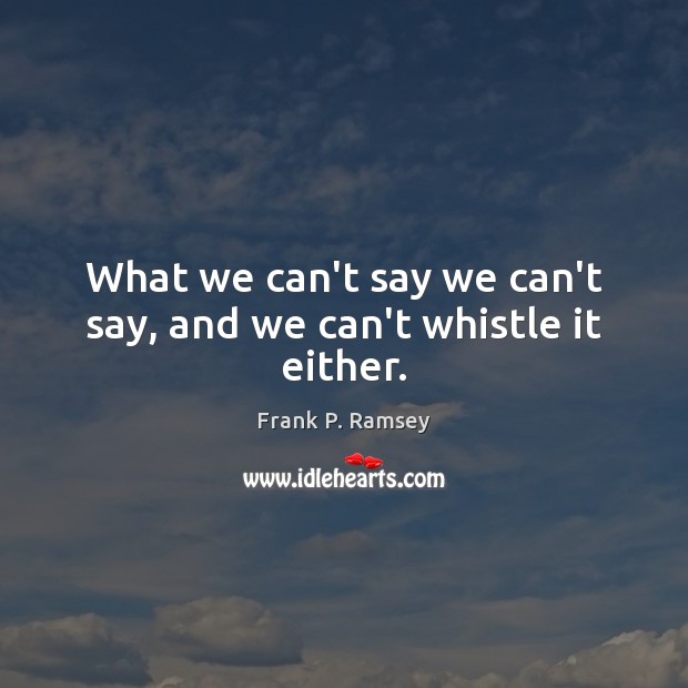 What we can’t say we can’t say, and we can’t whistle it either. Image
