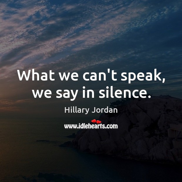 What we can’t speak, we say in silence. Hillary Jordan Picture Quote