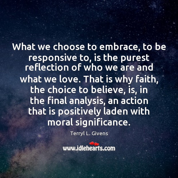 What we choose to embrace, to be responsive to, is the purest Terryl L. Givens Picture Quote