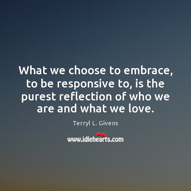 What we choose to embrace, to be responsive to, is the purest Terryl L. Givens Picture Quote