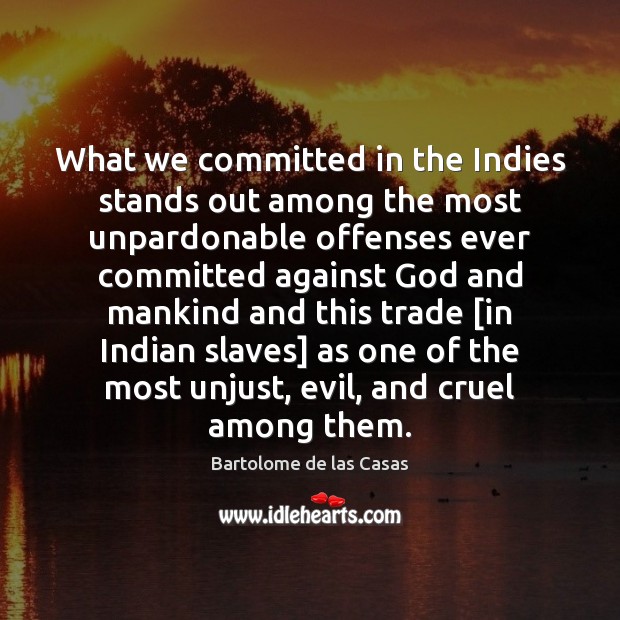 What we committed in the Indies stands out among the most unpardonable Bartolome de las Casas Picture Quote