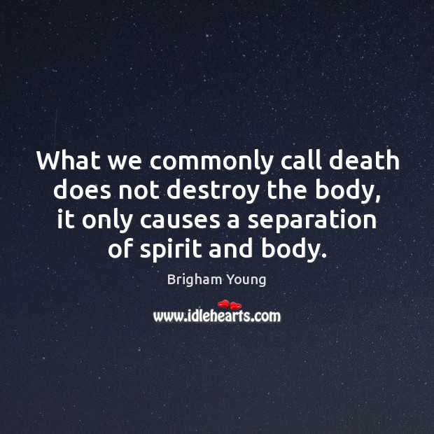 What we commonly call death does not destroy the body, it only Brigham Young Picture Quote