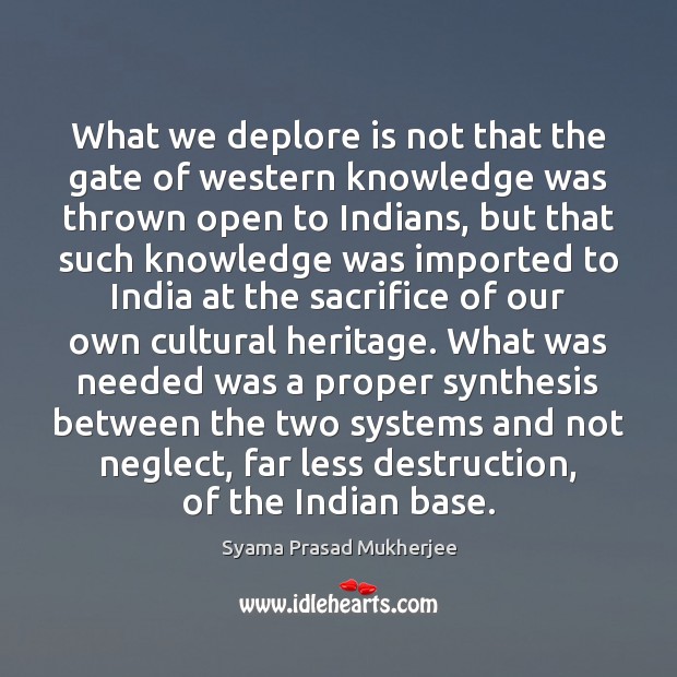 What we deplore is not that the gate of western knowledge was Syama Prasad Mukherjee Picture Quote