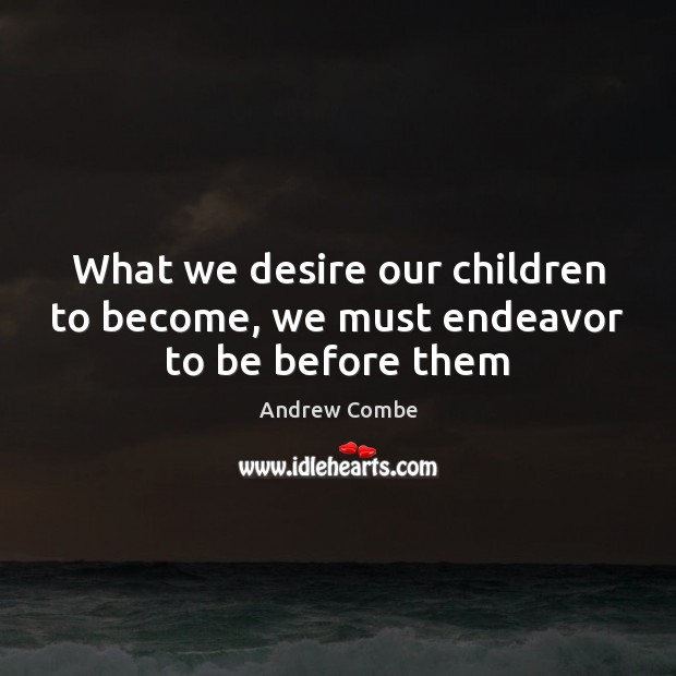 What we desire our children to become, we must endeavor to be before them Image