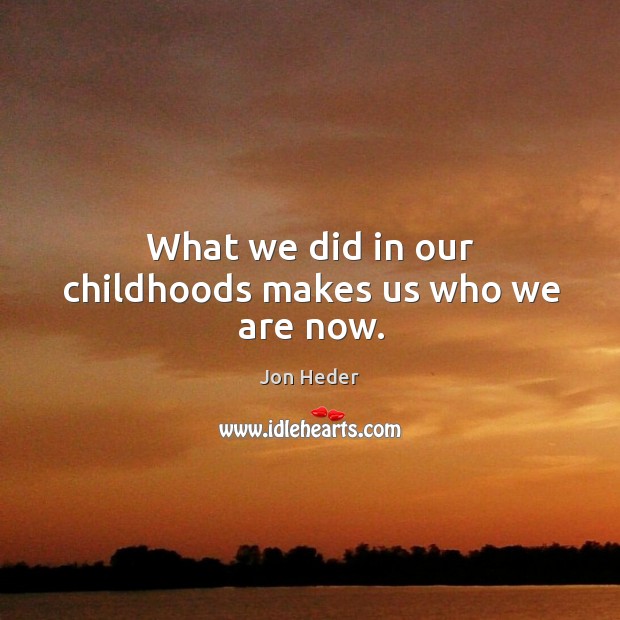 What we did in our childhoods makes us who we are now. Jon Heder Picture Quote
