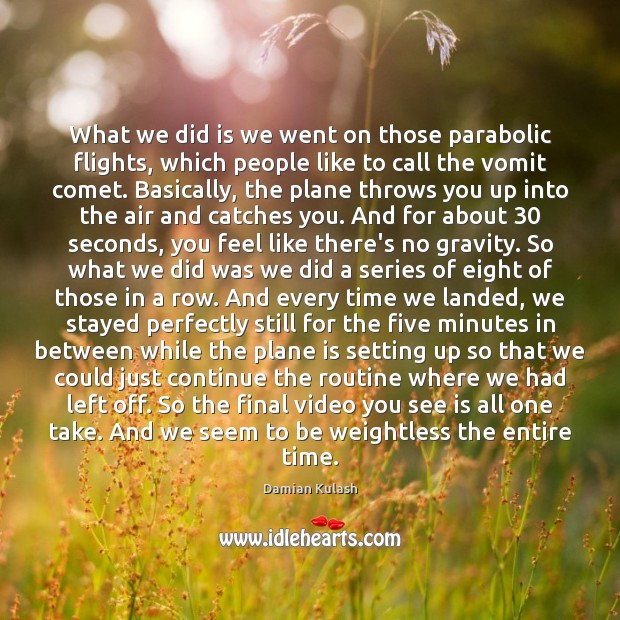 What we did is we went on those parabolic flights, which people Damian Kulash Picture Quote