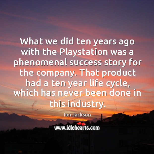 What we did ten years ago with the playstation was a phenomenal success story for the company. Ian Jackson Picture Quote