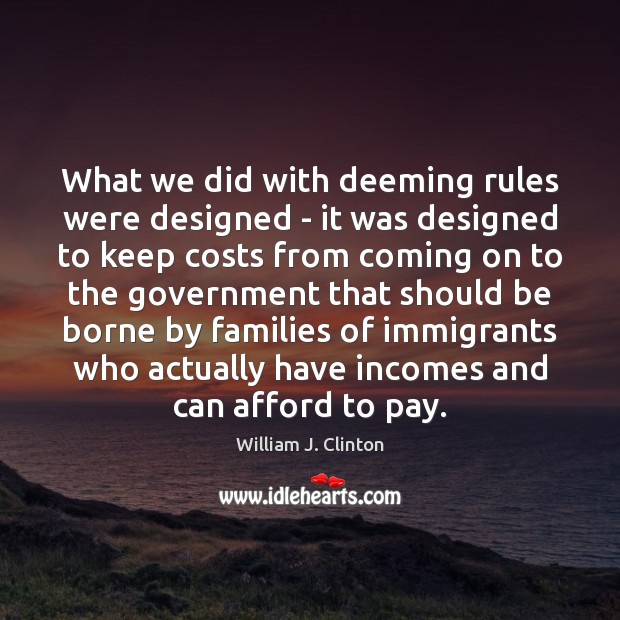 What we did with deeming rules were designed – it was designed William J. Clinton Picture Quote