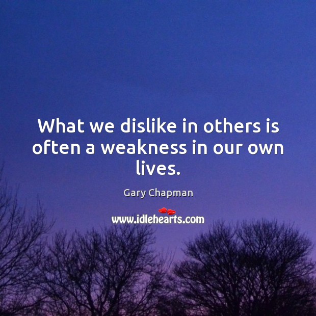 What we dislike in others is often a weakness in our own lives. Gary Chapman Picture Quote